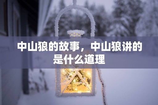 中山狼的故事，中山狼讲的是什么道理