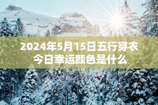 2025年5月15日五行穿衣 今日幸运颜色是什么