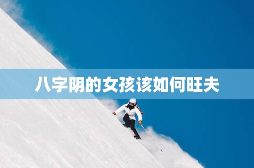 八字阴的女孩该如何旺夫