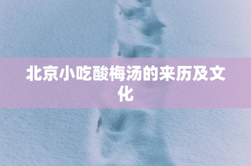 北京小吃酸梅汤的来历及文化