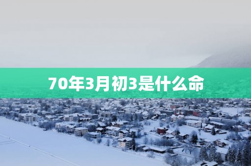 70年3月初3是什么命