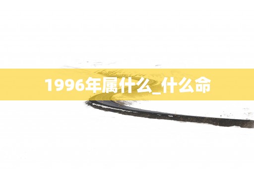 1996年属什么_什么命