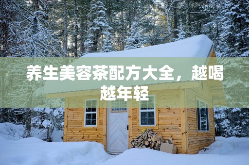 养生美容茶配方大全，越喝越年轻