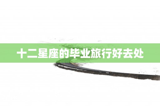 十二星座的毕业旅行好去处