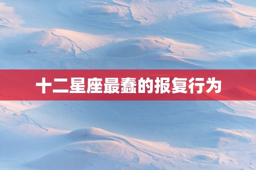 十二星座最蠢的报复行为