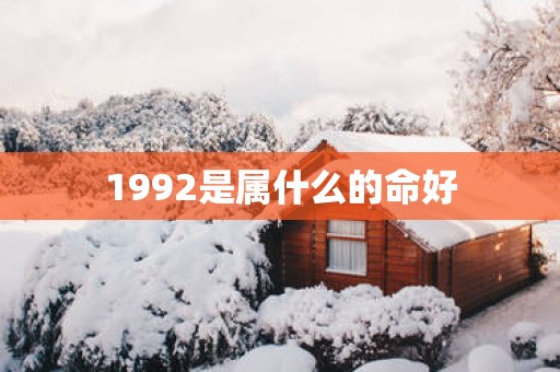 1992是属什么的命好