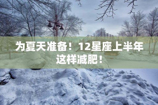 为夏天准备！12星座上半年这样减肥！