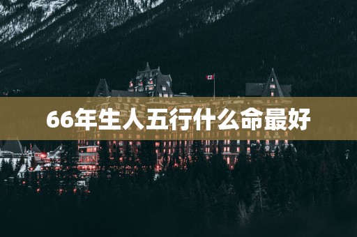 66年生人五行什么命最好