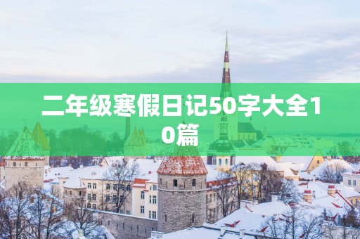 二年级寒假日记50字大全10篇 二年级寒假日记50字大全10篇