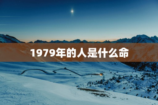 1979年的人是什么命