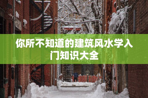 你所不知道的建筑风水学入门知识大全