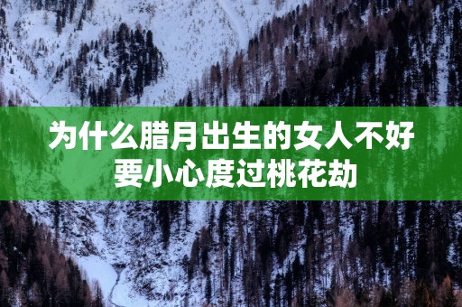 为什么腊月出生的女人不好 要小心度过桃花劫