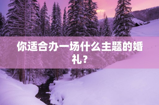 你适合办一场什么主题的婚礼？