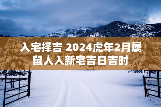 入宅择吉 2025蛇年2月属鼠人入新宅吉日吉时