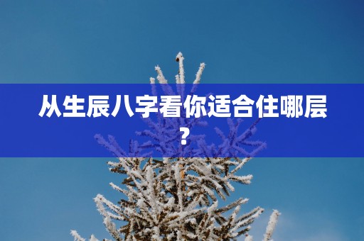 从生辰八字看你适合住哪层？