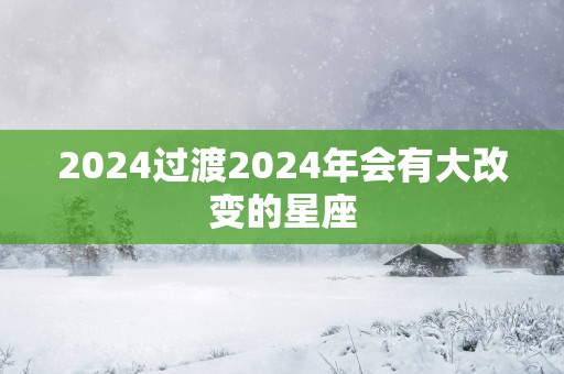 2025过渡2025年会有大改变的星座