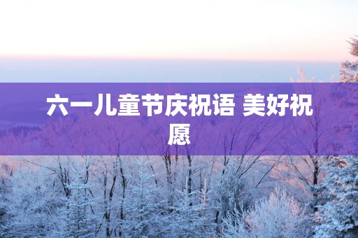 六一儿童节庆祝语 美好祝愿