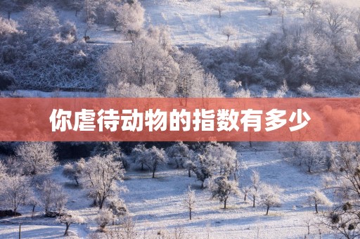 你虐待动物的指数有多少