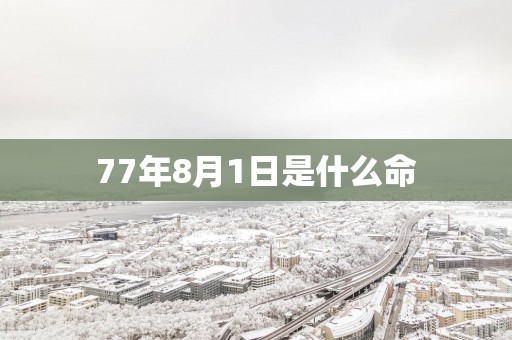 77年8月1日是什么命