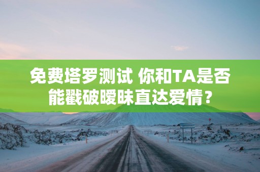 免费塔罗测试 你和TA是否能戳破暧昧直达爱情？