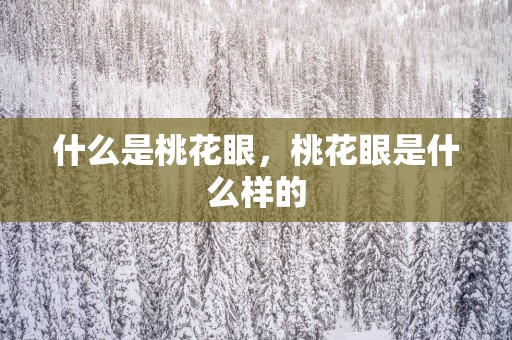 什么是桃花眼，桃花眼是什么样的