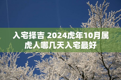 入宅择吉 2025蛇年10月属虎人哪几天入宅最好