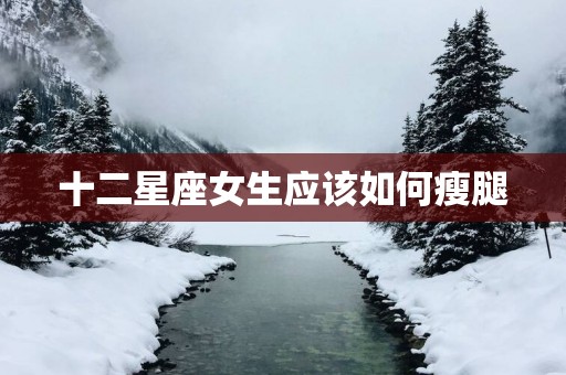 十二星座女生应该如何瘦腿