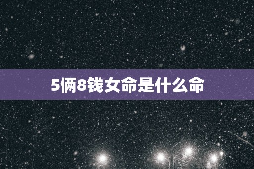 5俩8钱女命是什么命