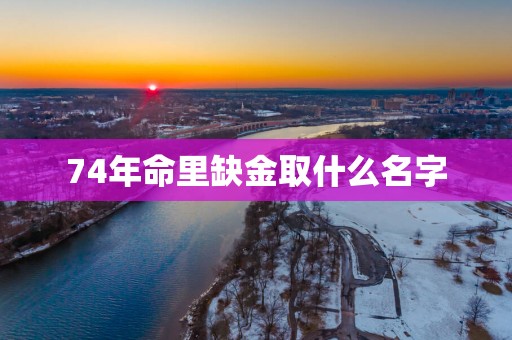 74年命里缺金取什么名字