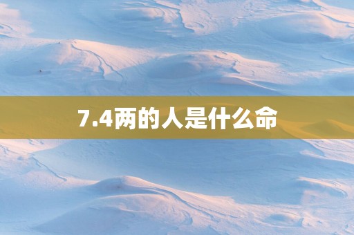 7.4两的人是什么命