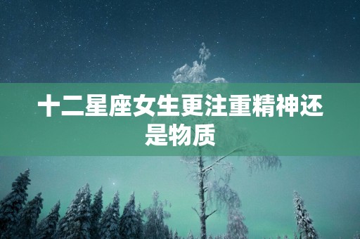 十二星座女生更注重精神还是物质