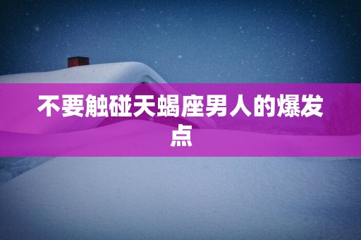不要触碰天蝎座男人的爆发点