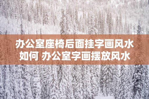 办公室座椅后面挂字画风水如何 办公室字画摆放风水