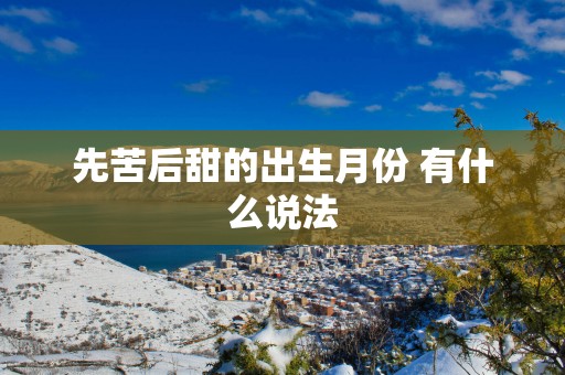 先苦后甜的出生月份 有什么说法