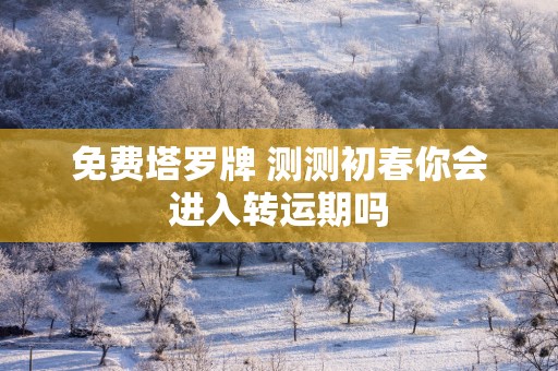 免费塔罗牌 测测初春你会进入转运期吗