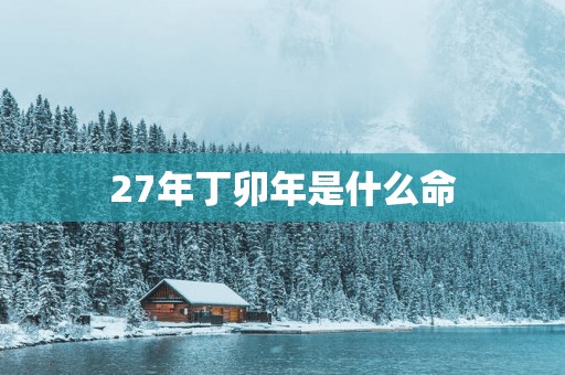 27年丁卯年是什么命