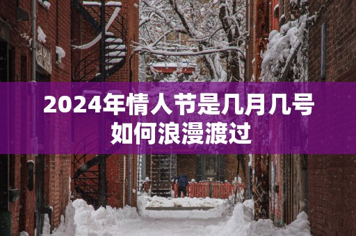2025年情人节是几月几号 如何浪漫渡过