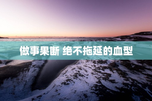 做事果断 绝不拖延的血型