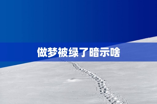 做梦被绿了暗示啥