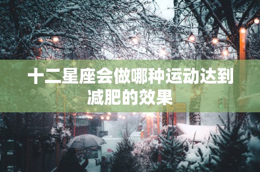 十二星座会做哪种运动达到减肥的效果