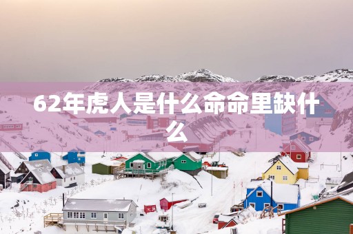 62年虎人是什么命命里缺什么