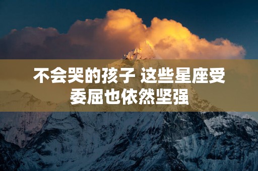 不会哭的孩子 这些星座受委屈也依然坚强