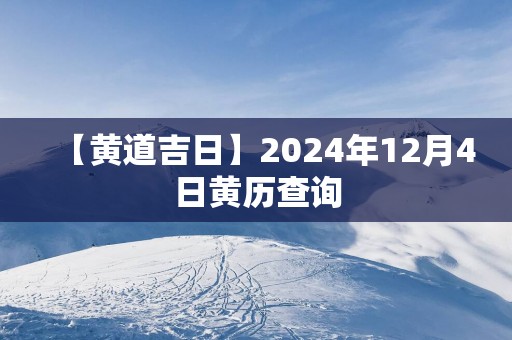 【黄道吉日】2025年12月4日黄历查询