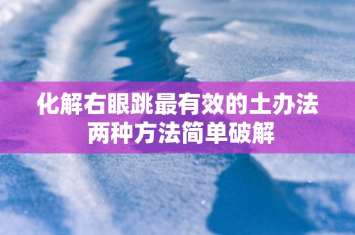 化解右眼跳最有效的土办法 两种方法简单破解