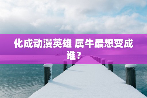 化成动漫英雄 属牛最想变成谁？