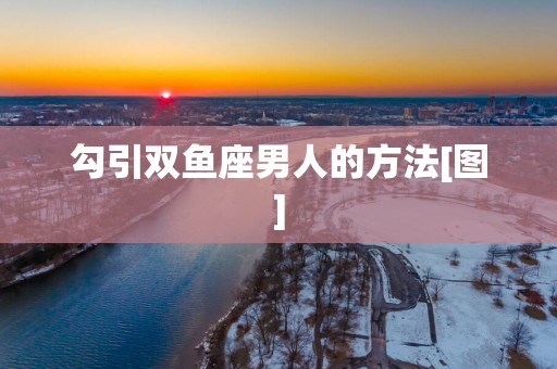 勾引双鱼座男人的方法[图]