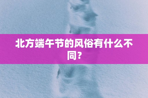 北方端午节的风俗有什么不同？