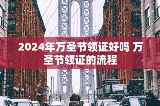 2025年万圣节领证好吗 万圣节领证的流程