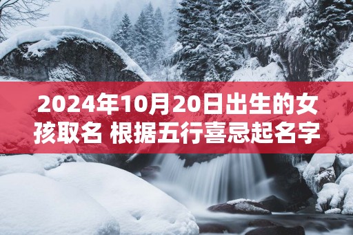2025年10月20日出生的女孩取名 根据五行喜忌起名字网