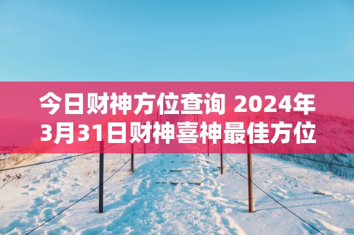 今日财神方位查询 2025年3月31日财神喜神最佳方位